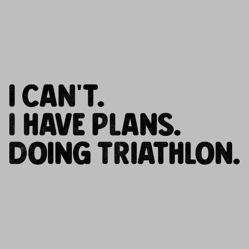 I Can't I Have Plans Doing Triathlon Triathlete