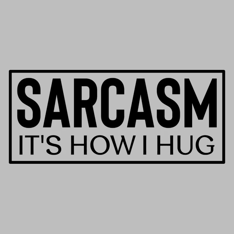 Sarcasm it´s how i hug