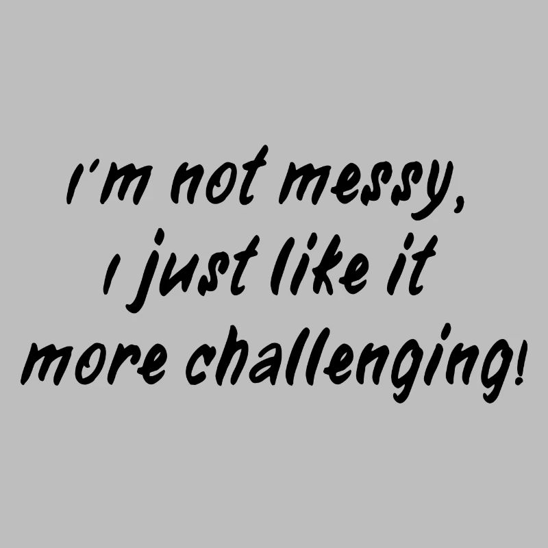 I´m not messy - I just like it more challenging