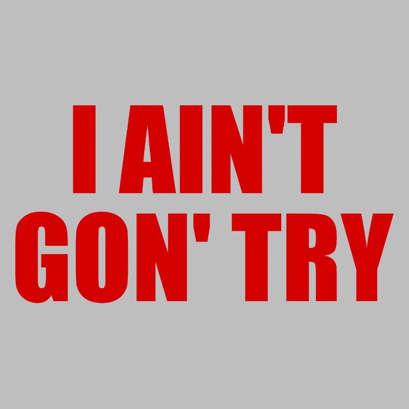 i ain't gon' try