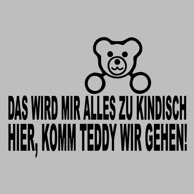 das wird mir alles zu kindisch hier, komm teddy