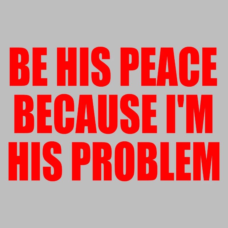 be his peace because i'm his problem