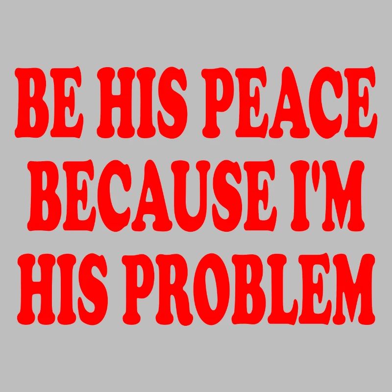 be his peace because im his problem