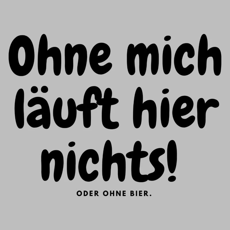 Ohne mich läuft hier nichts oder ohne bier.