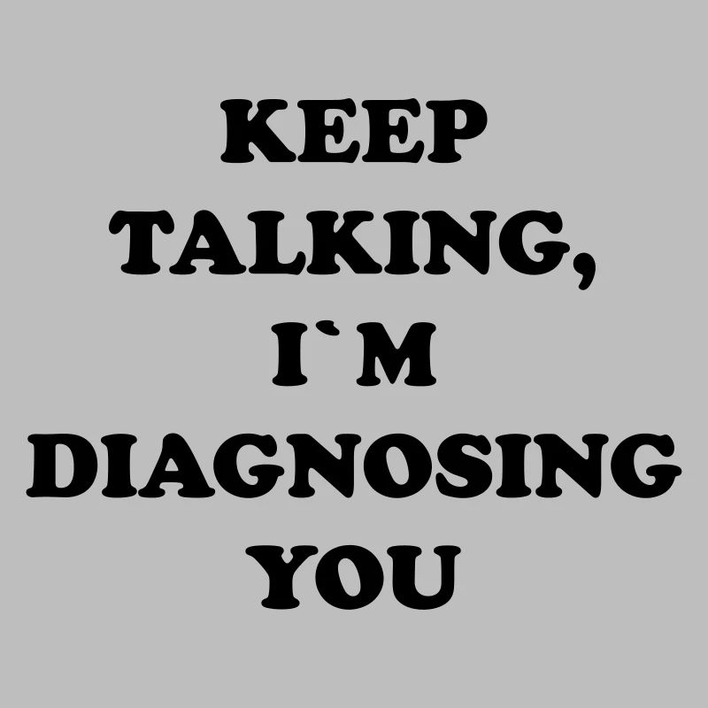 KEEP TALKING I`M DIAGNOSING YOU