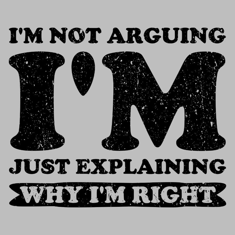 I'm Not Arguing. I'm Just Explaining Why I'm Right