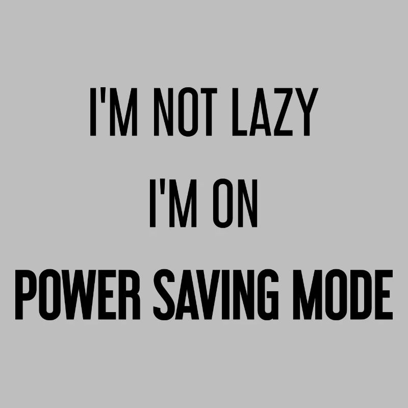 I'm not lazy, I'm in power saving mode!