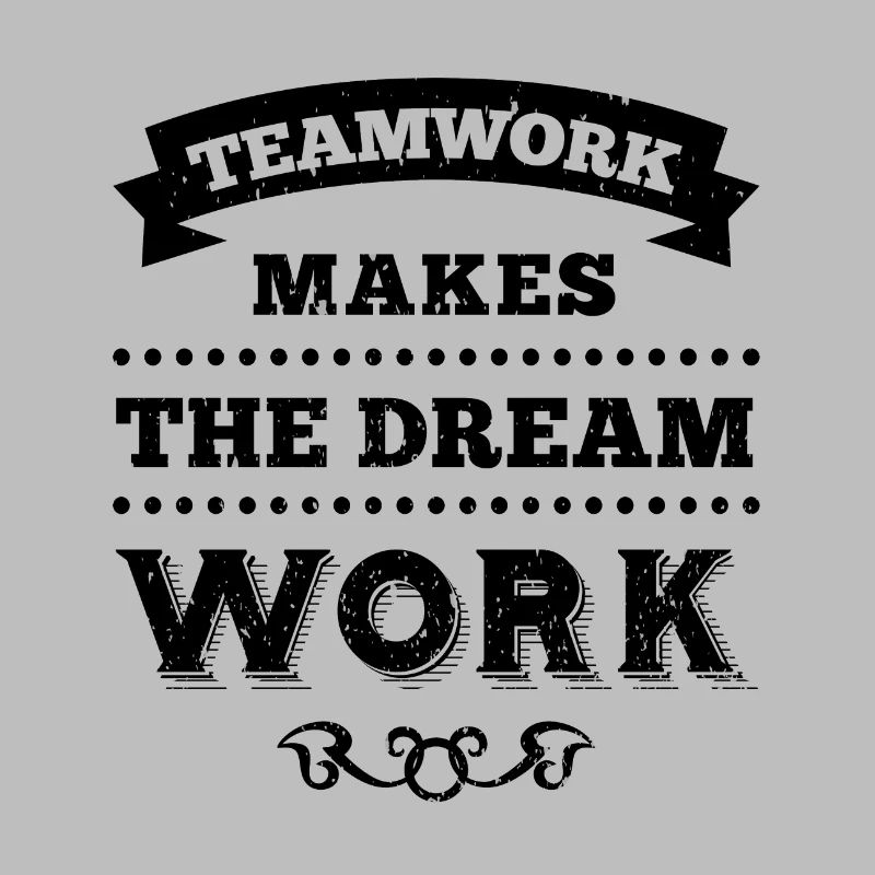 TEAMWORK MAKES THE DREAM WORK