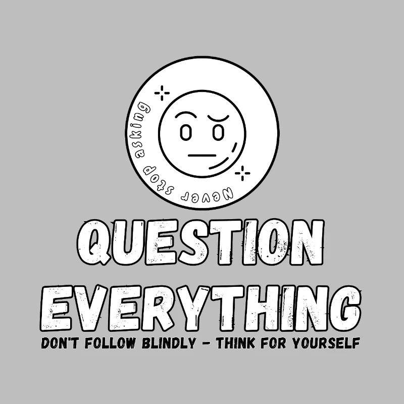 Question Everything - Never Stop Asking 