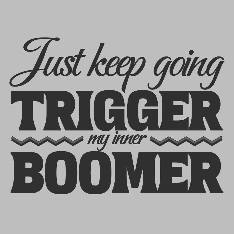 Just Keep Going, Trigger My Inner Boomer