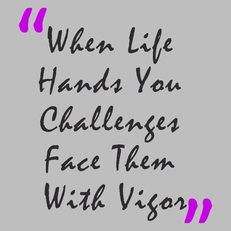 When Life Hands You Challenge Face Them With Vigor