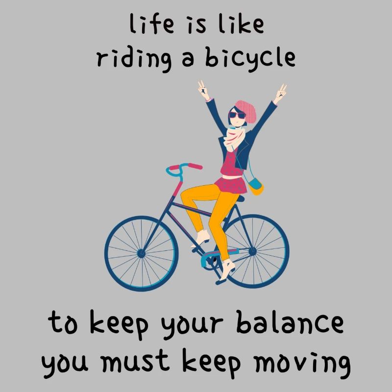 Life is like riding a bicycle: to keep your balanc