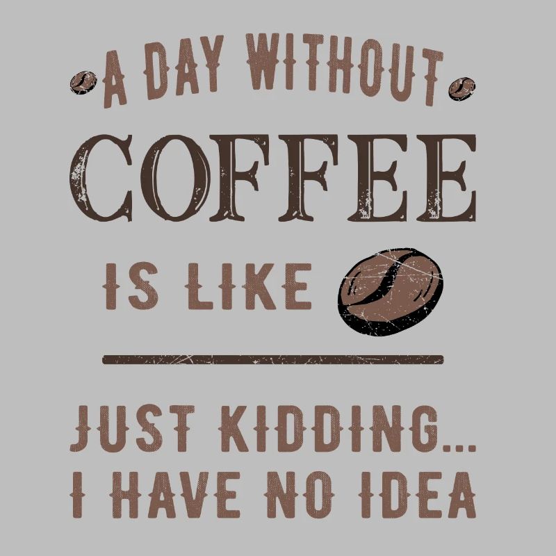 A day without coffee is like...