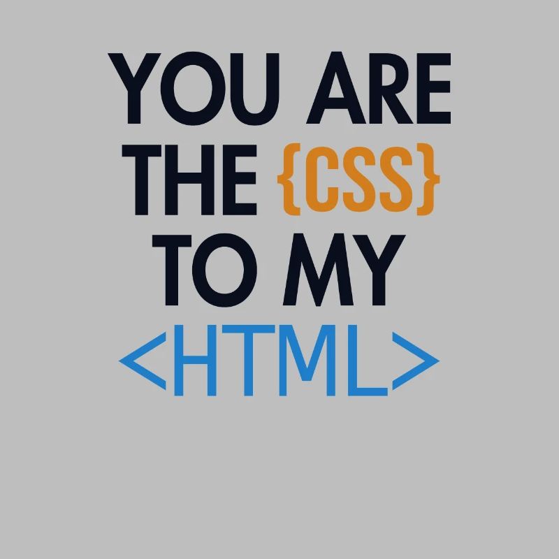 You are the CSS to my HTML Developer Coder