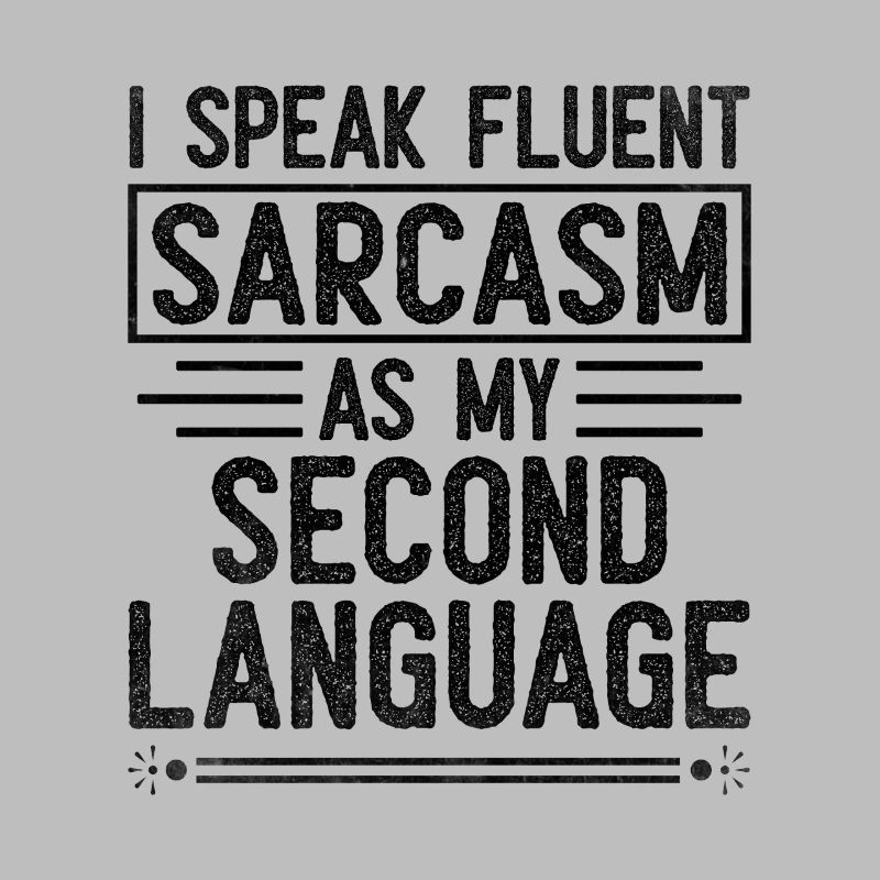 I Speak Fluent Sarcasm As My Second Language