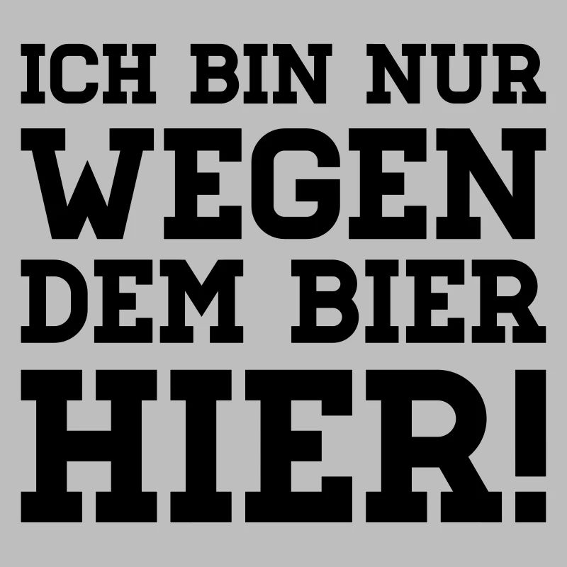 Ich bin nur wegen dem Bier hier!