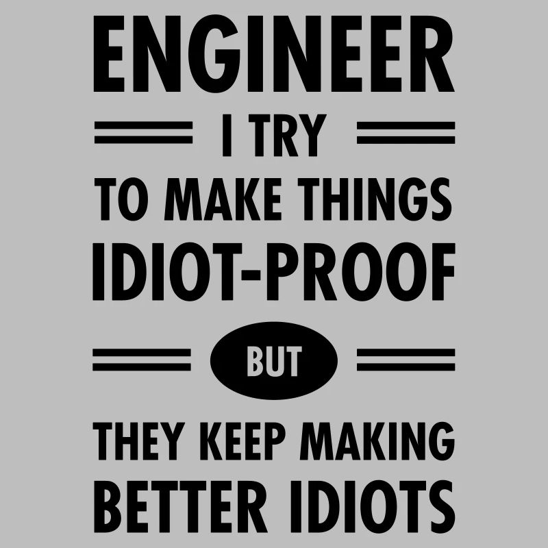 Engineer - Try To Make Things Idiot-Proof