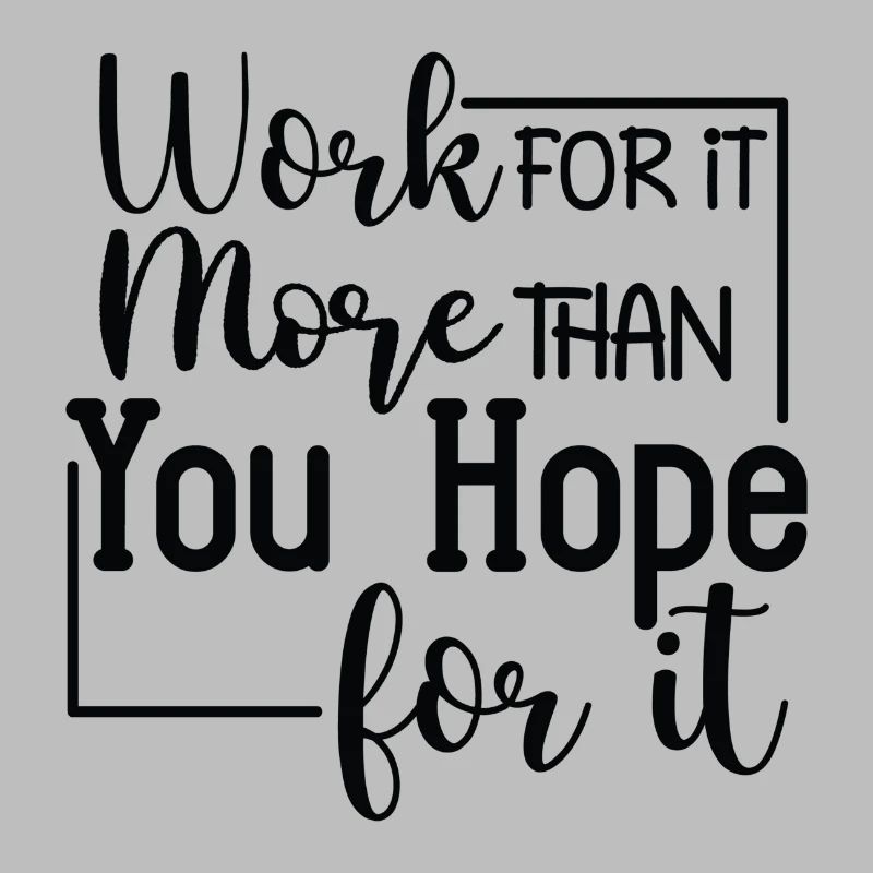 Work for it more than you Hope for it