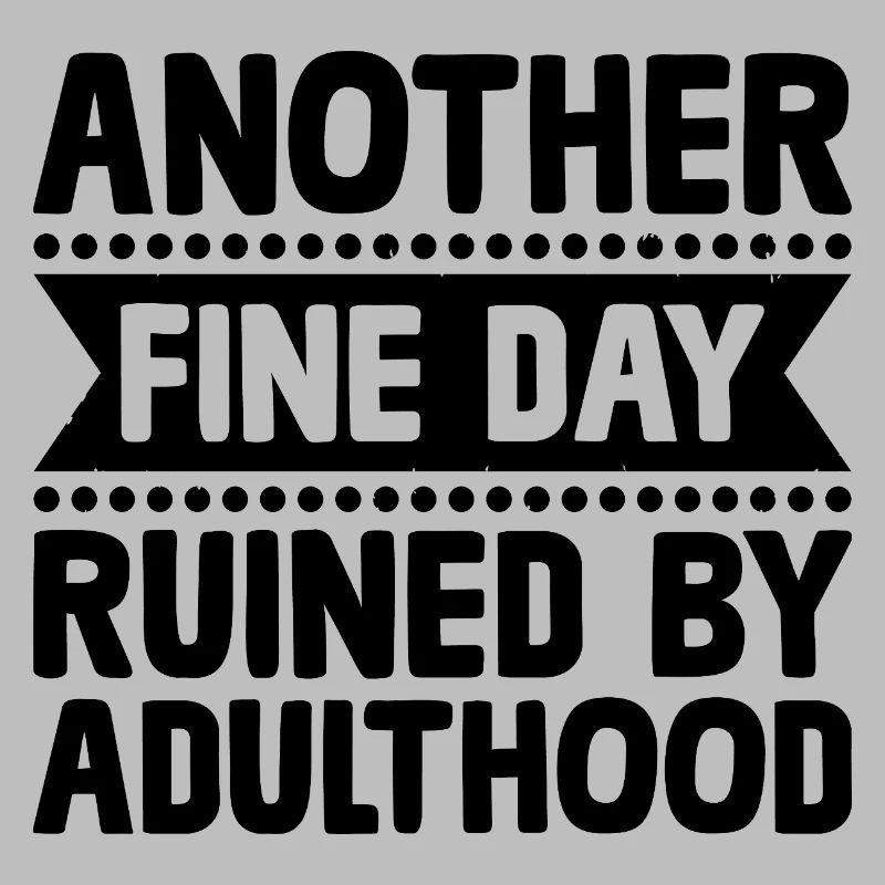 Another Fine Day Ruined By Adulthood Sarcasm