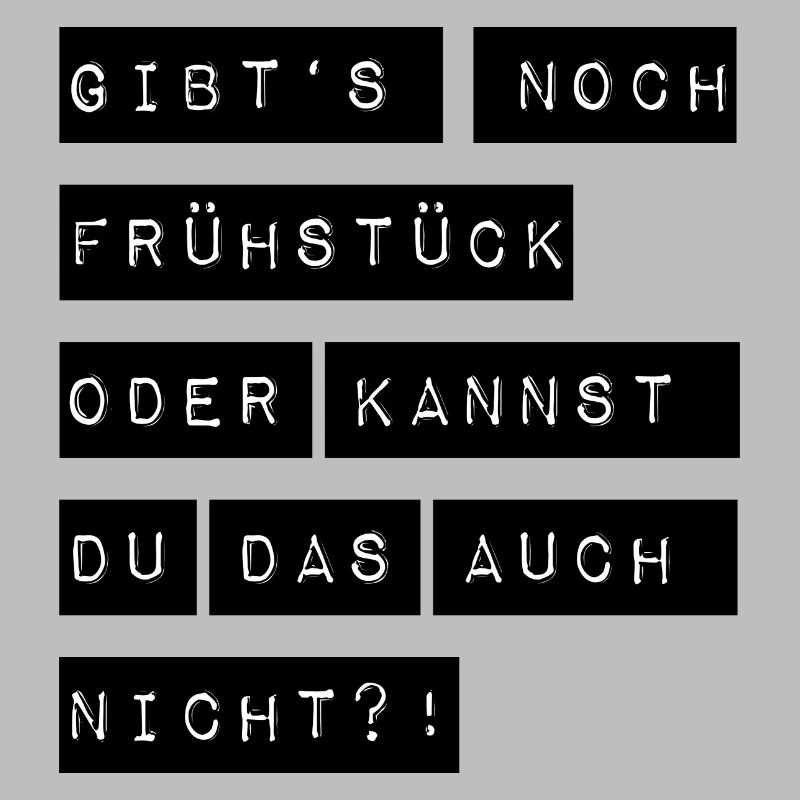 Gibts noch Frühstück oder kannst du das auch nicht