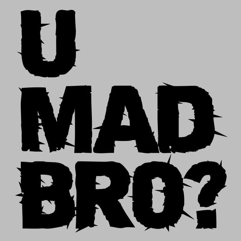 u mad bro?
