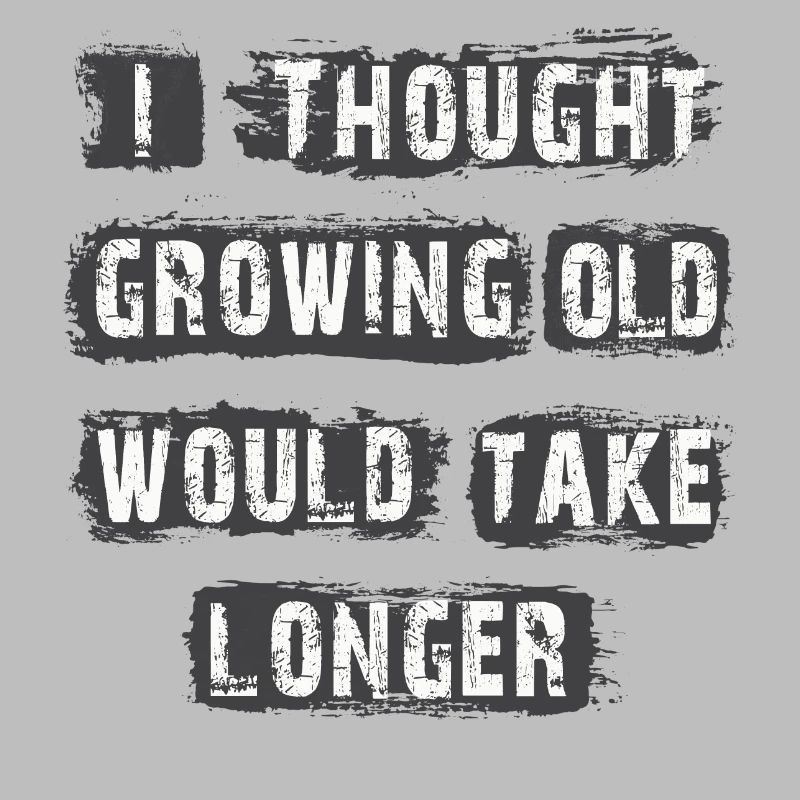 I Thought Growing Old Would Take longer