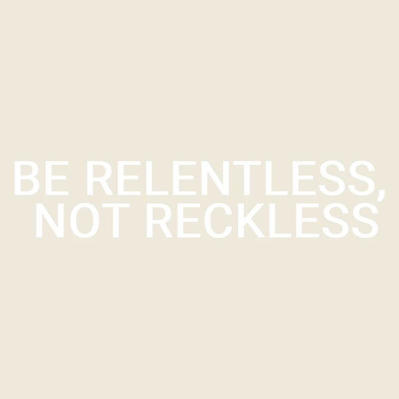 Be relentless, not reckless