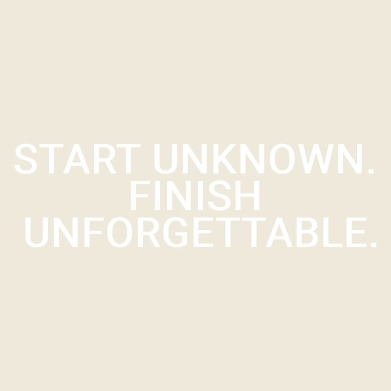 Start unknown. Finish unforgettable