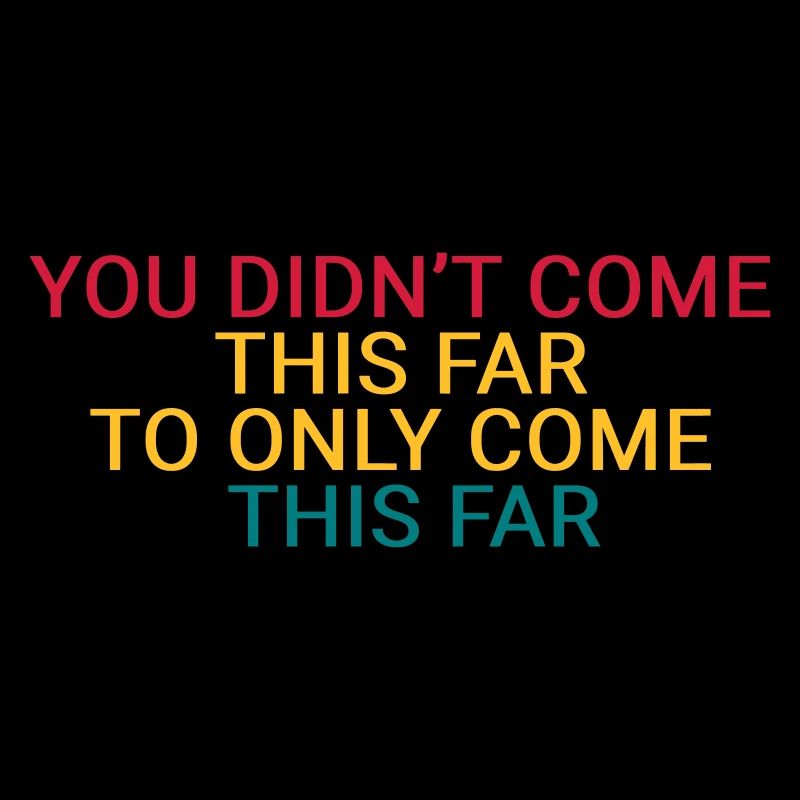 You didn’t come this far to only come this far