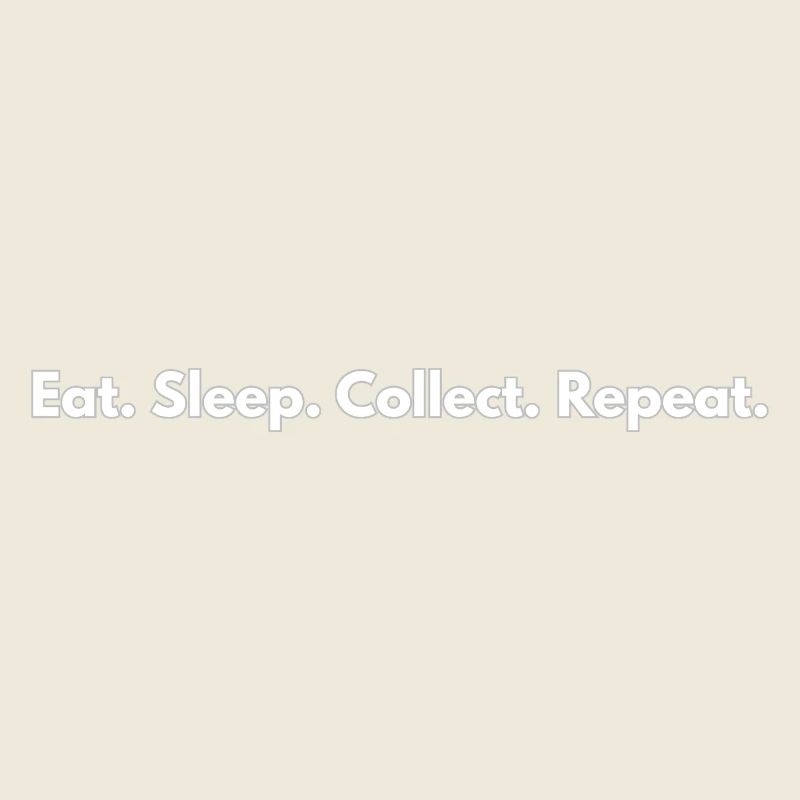 Eat. Sleep. Collect. Repeat. 