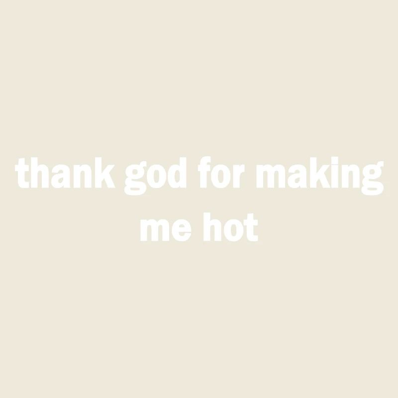 thank god for making me hot