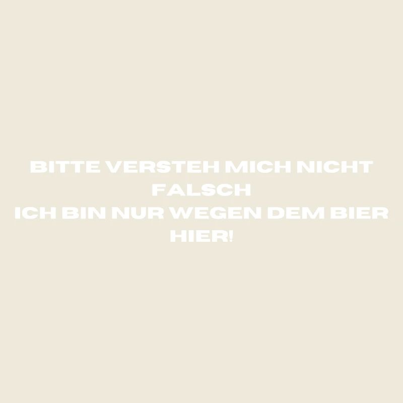 Ich bin nur wegen dem Bier hier.