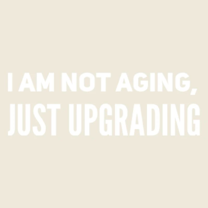 I am not aging, just upgrading