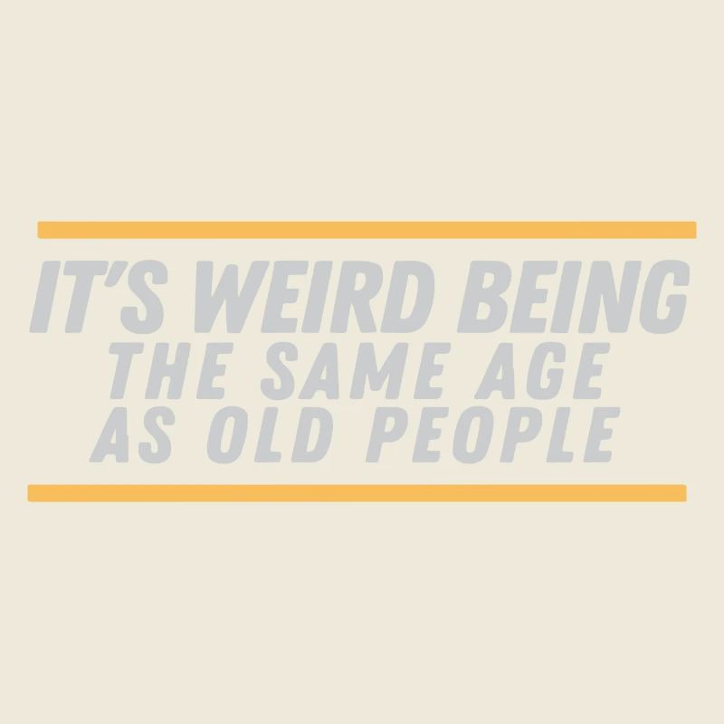 It ́s weird being the same Age as old People