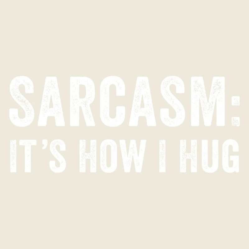 Sarcasm it's how i hug