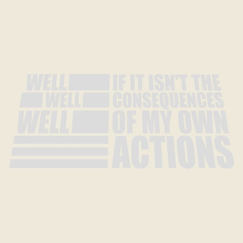 Well Well If Consequences My Own Actions Sarkasmus