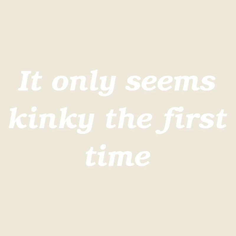 It only seems kinky the first time slogan