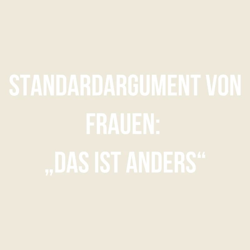 Standardargument von Frauen das ist anders