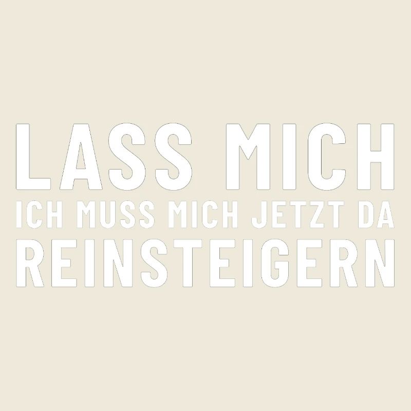 Lass mich ich muss mich jetzt da reinsteigern