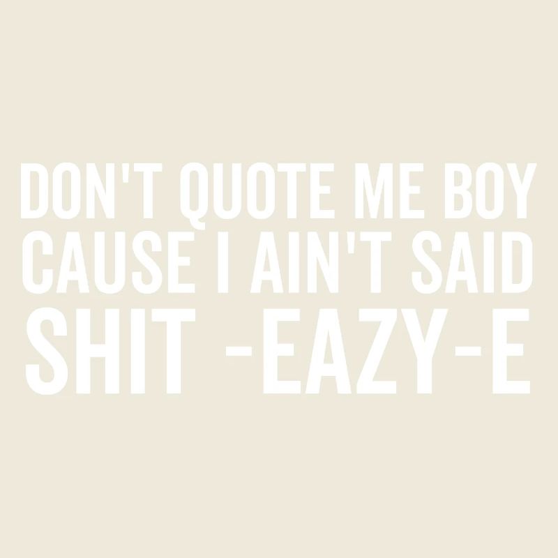 Don't Quote Me Boy Because I Ain't Said Shit Eazy-e