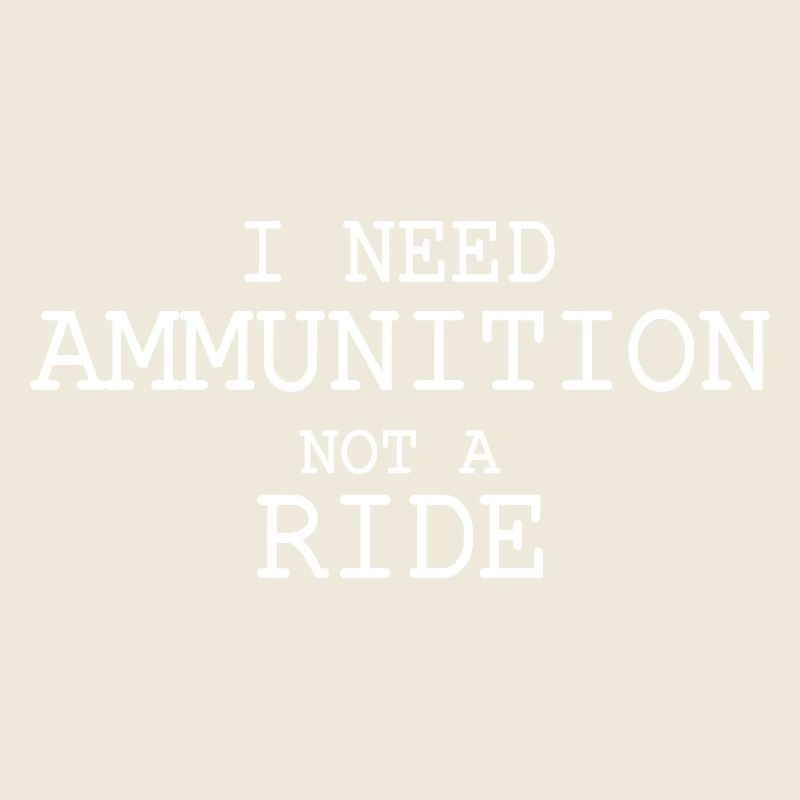 I need ammunition not a ride