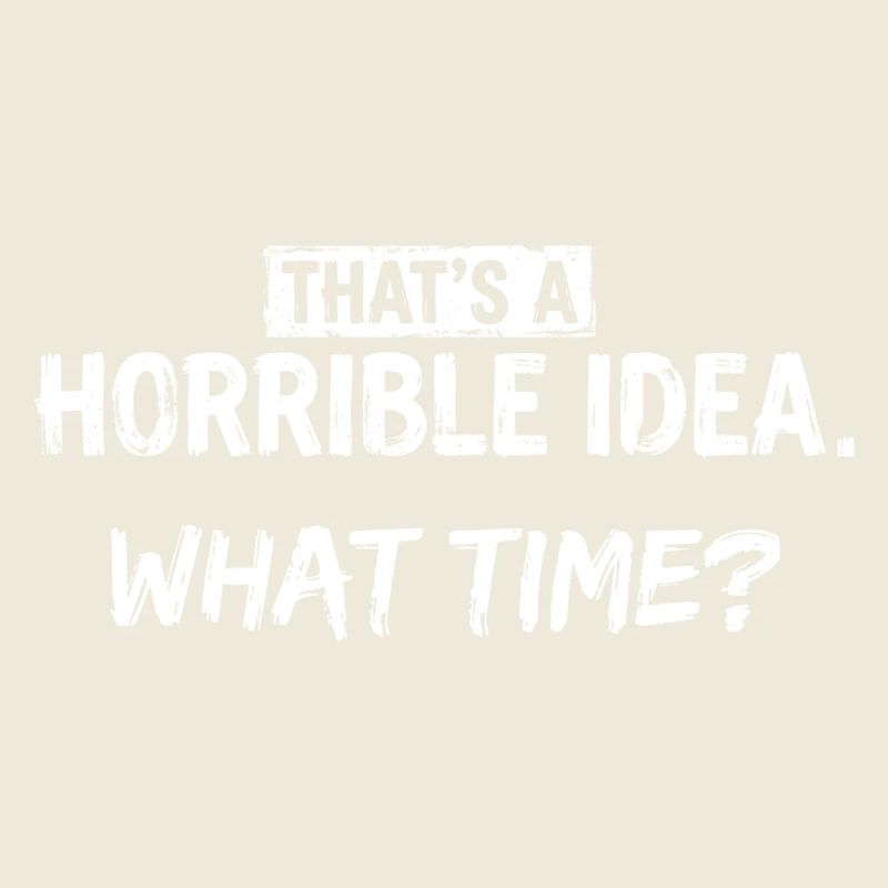 Thats a Horrible Idea What Time Funny Sarcastic