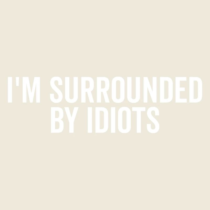 I’m Surrounded by Idiots