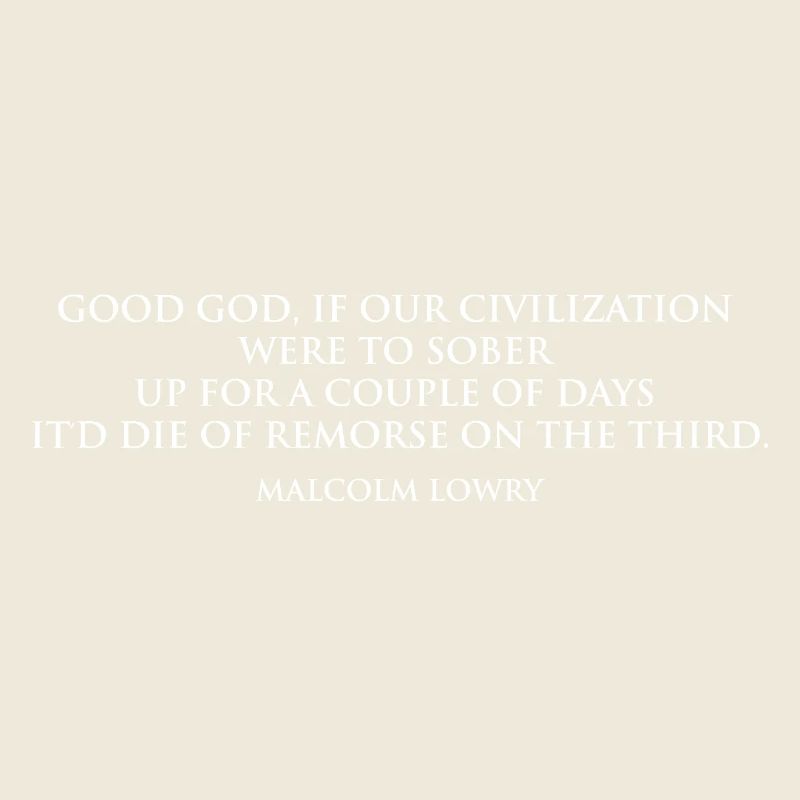 Malcolm Lowry Sobering Quote