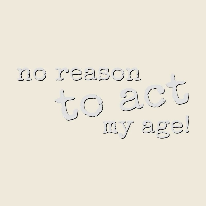 No Reason To Act My Age! Young, wild & rebellious!