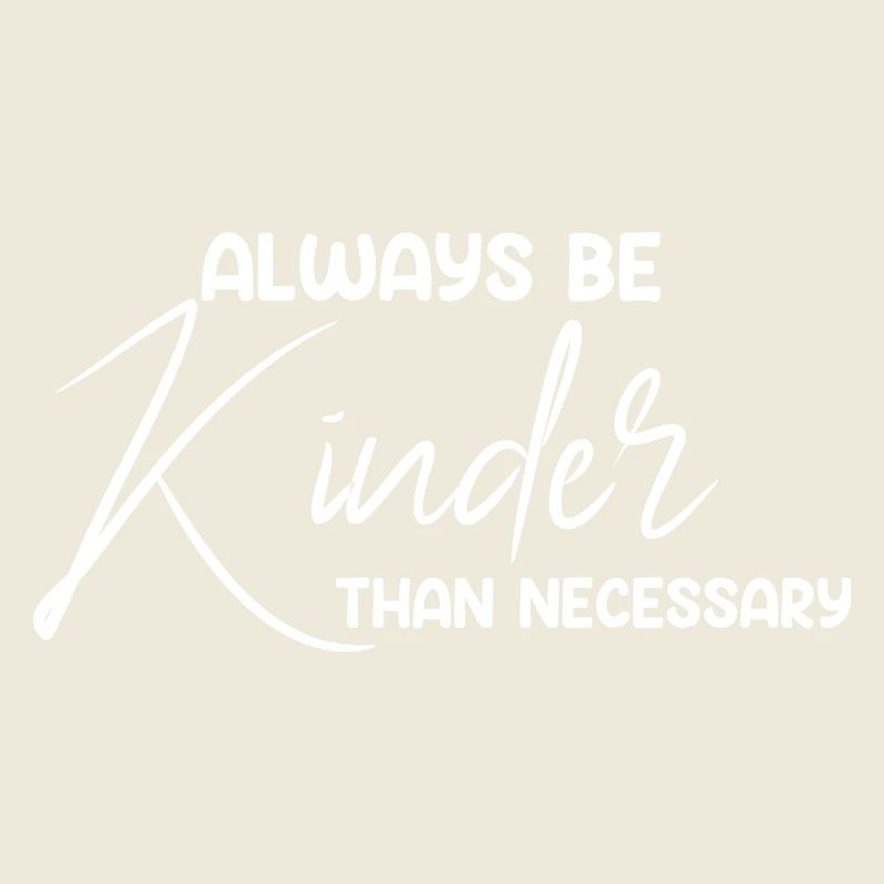 Always Be Kinder Than Necessary