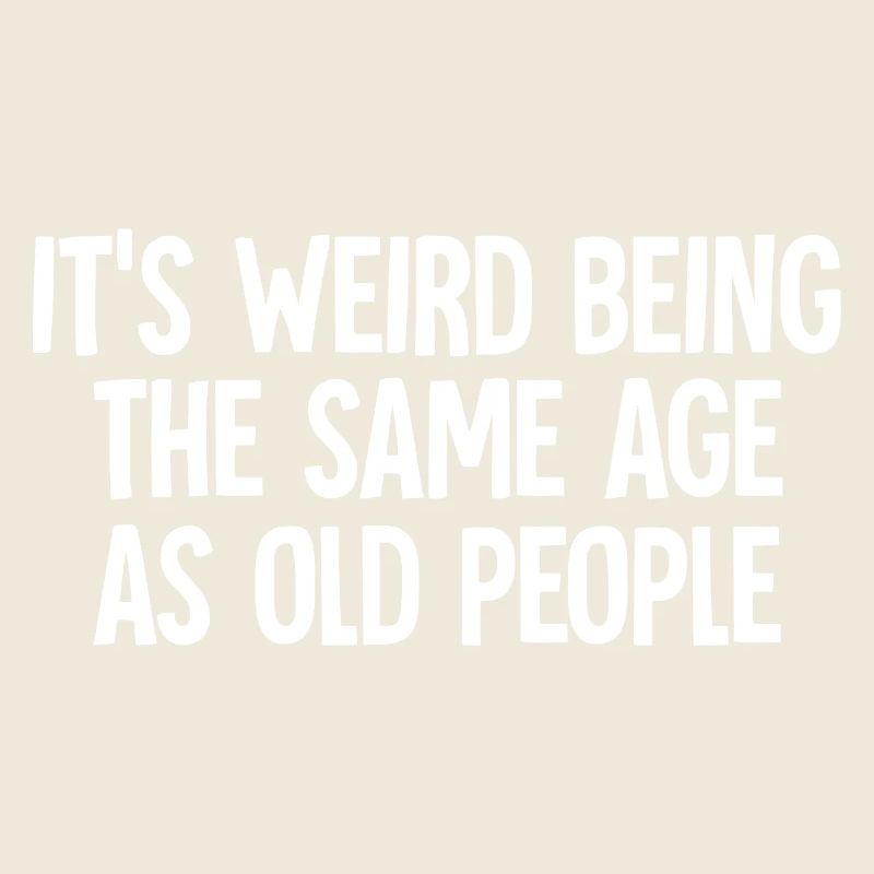 Its Weird Being The Same Age As Old People funny