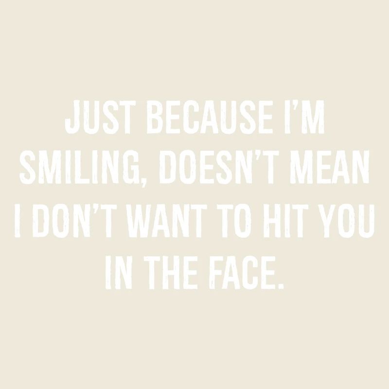 just because I'm Smiling doesn't mean I don't want