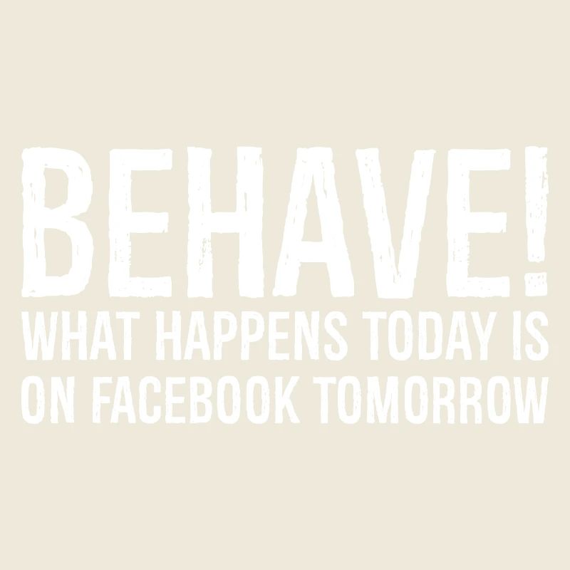 behave what happens today is on Facebook tomorrow