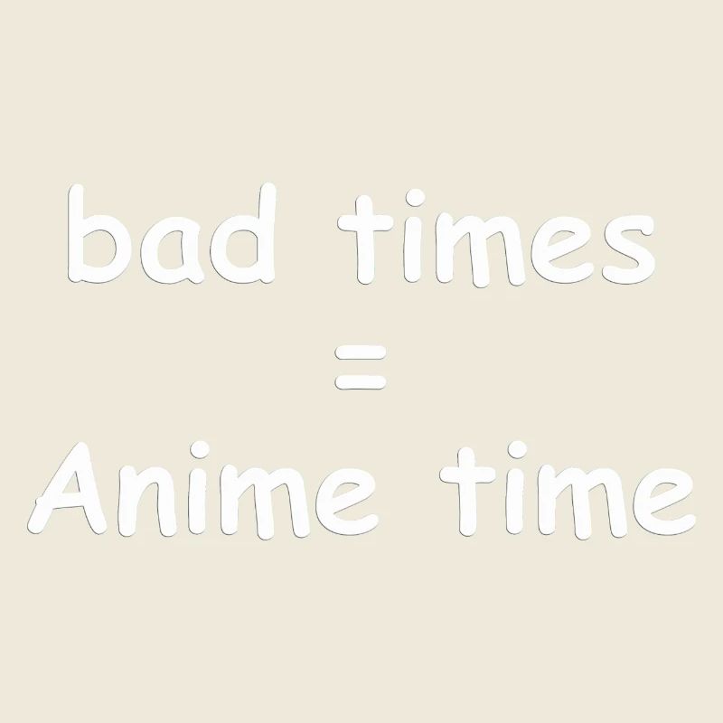 bad times = Anime time